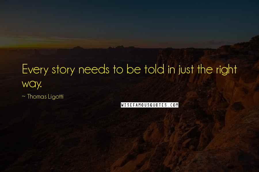 Thomas Ligotti Quotes: Every story needs to be told in just the right way.