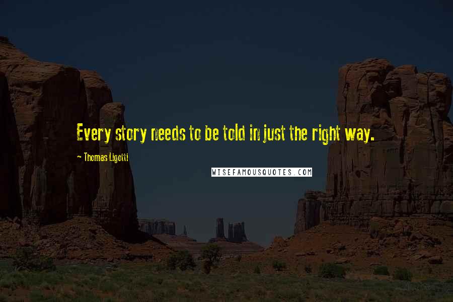 Thomas Ligotti Quotes: Every story needs to be told in just the right way.