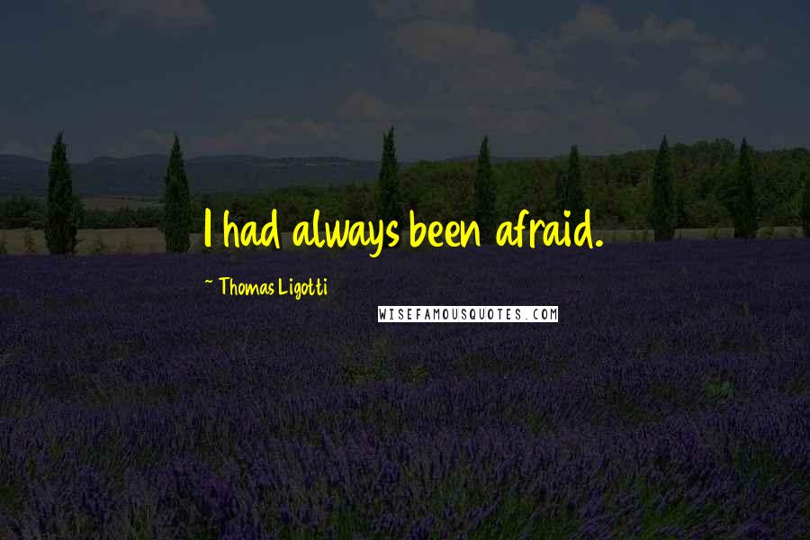 Thomas Ligotti Quotes: I had always been afraid.