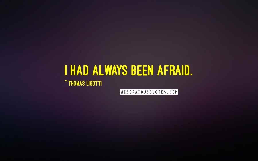 Thomas Ligotti Quotes: I had always been afraid.