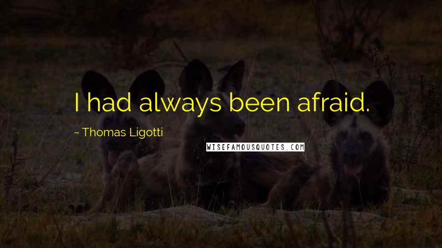 Thomas Ligotti Quotes: I had always been afraid.