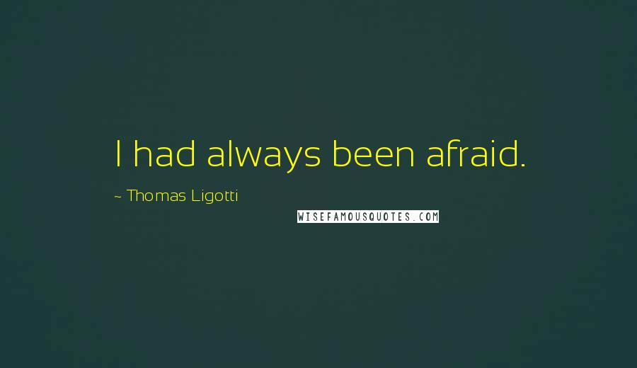 Thomas Ligotti Quotes: I had always been afraid.