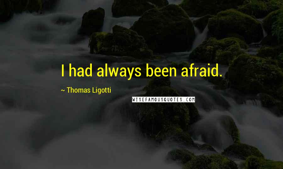 Thomas Ligotti Quotes: I had always been afraid.