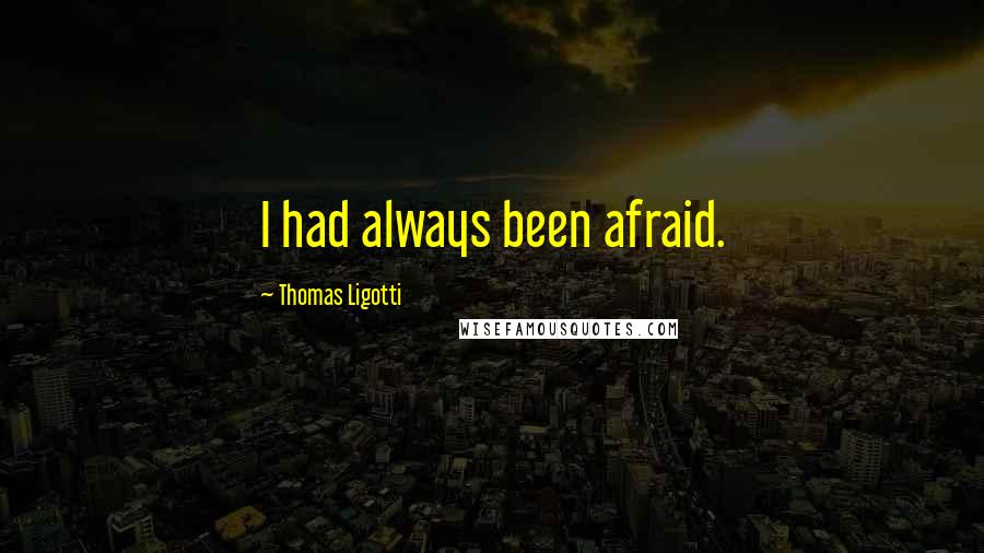 Thomas Ligotti Quotes: I had always been afraid.