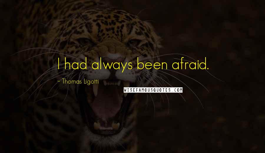 Thomas Ligotti Quotes: I had always been afraid.