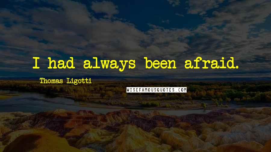 Thomas Ligotti Quotes: I had always been afraid.