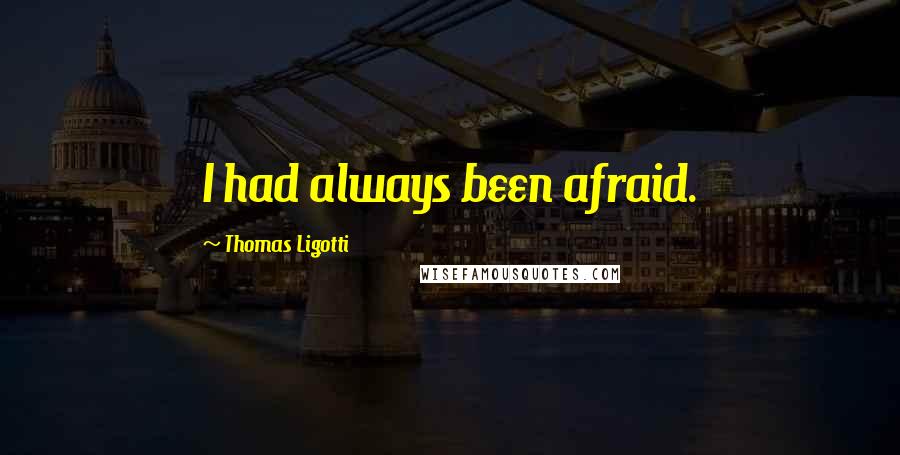 Thomas Ligotti Quotes: I had always been afraid.