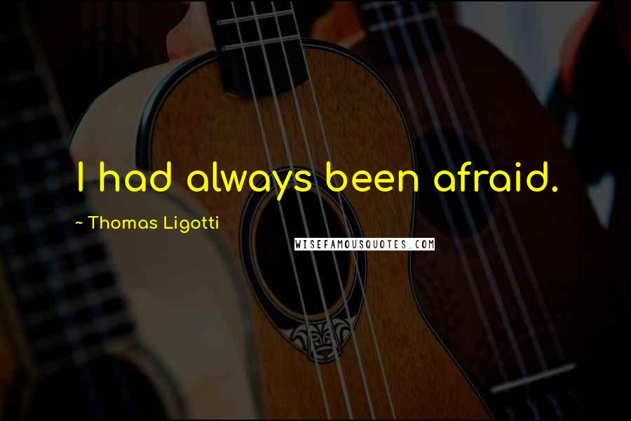 Thomas Ligotti Quotes: I had always been afraid.