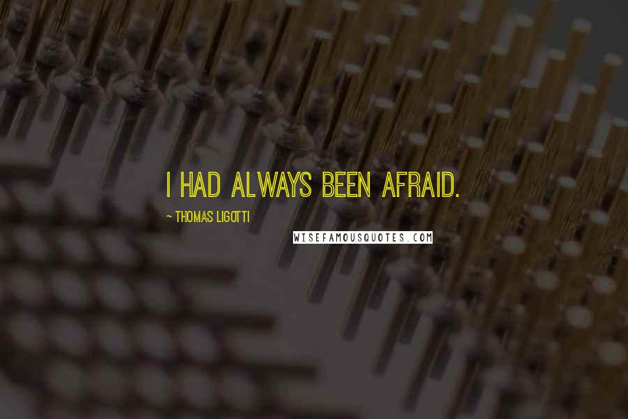 Thomas Ligotti Quotes: I had always been afraid.