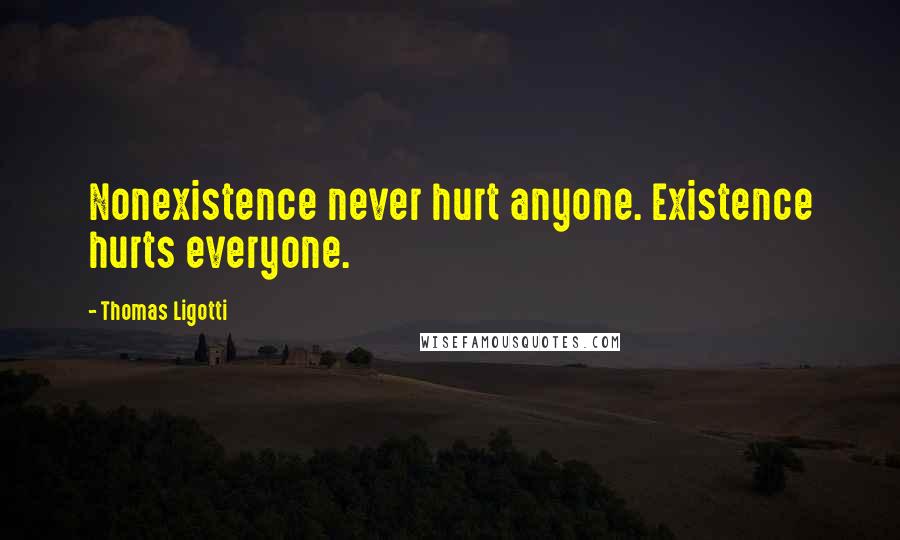 Thomas Ligotti Quotes: Nonexistence never hurt anyone. Existence hurts everyone.