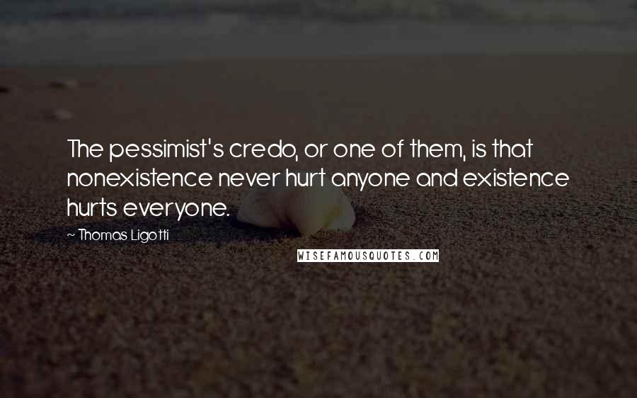Thomas Ligotti Quotes: The pessimist's credo, or one of them, is that nonexistence never hurt anyone and existence hurts everyone.