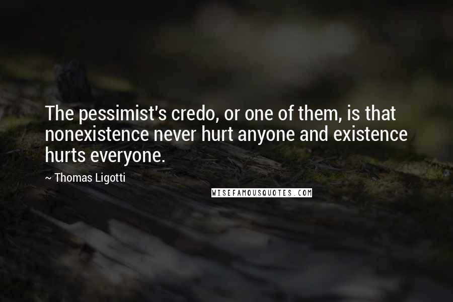 Thomas Ligotti Quotes: The pessimist's credo, or one of them, is that nonexistence never hurt anyone and existence hurts everyone.