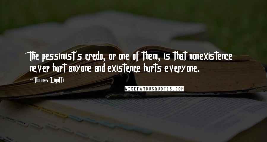 Thomas Ligotti Quotes: The pessimist's credo, or one of them, is that nonexistence never hurt anyone and existence hurts everyone.