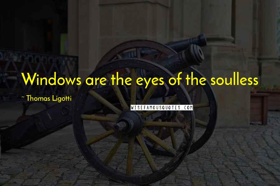 Thomas Ligotti Quotes: Windows are the eyes of the soulless