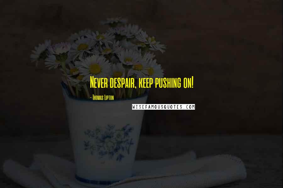 Thomas Lipton Quotes: Never despair, keep pushing on!