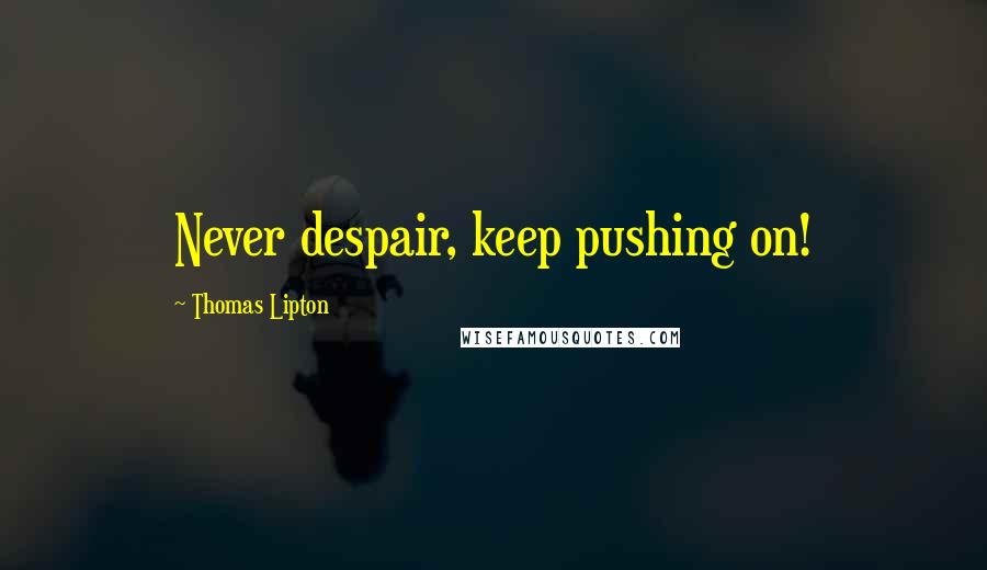 Thomas Lipton Quotes: Never despair, keep pushing on!