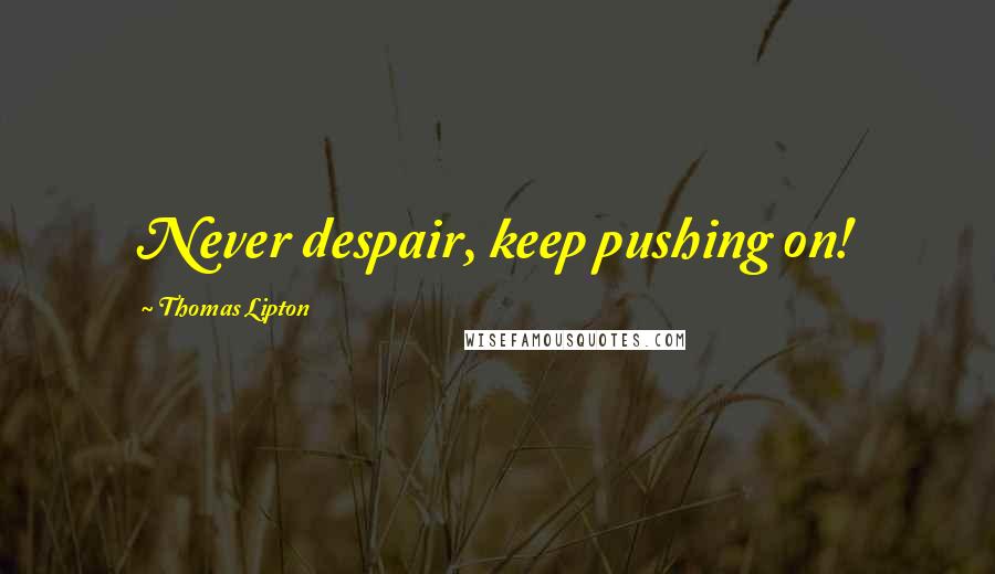 Thomas Lipton Quotes: Never despair, keep pushing on!
