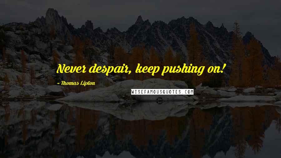 Thomas Lipton Quotes: Never despair, keep pushing on!