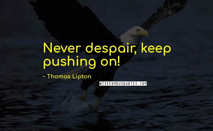 Thomas Lipton Quotes: Never despair, keep pushing on!