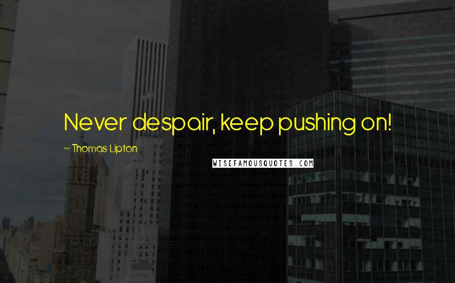 Thomas Lipton Quotes: Never despair, keep pushing on!