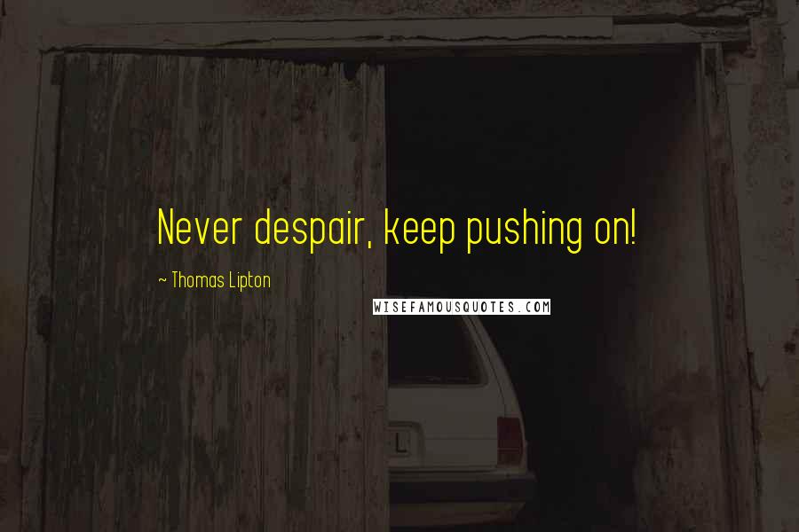 Thomas Lipton Quotes: Never despair, keep pushing on!