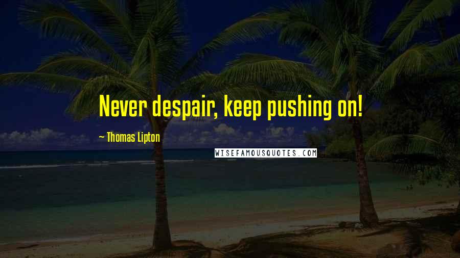 Thomas Lipton Quotes: Never despair, keep pushing on!