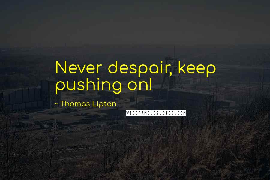 Thomas Lipton Quotes: Never despair, keep pushing on!