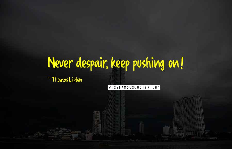 Thomas Lipton Quotes: Never despair, keep pushing on!
