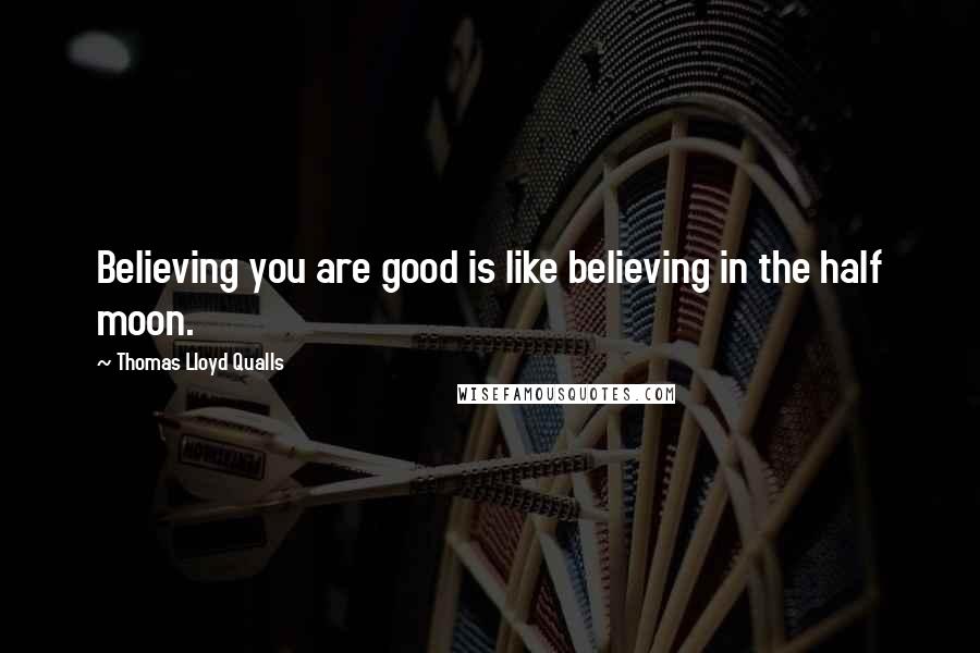 Thomas Lloyd Qualls Quotes: Believing you are good is like believing in the half moon.
