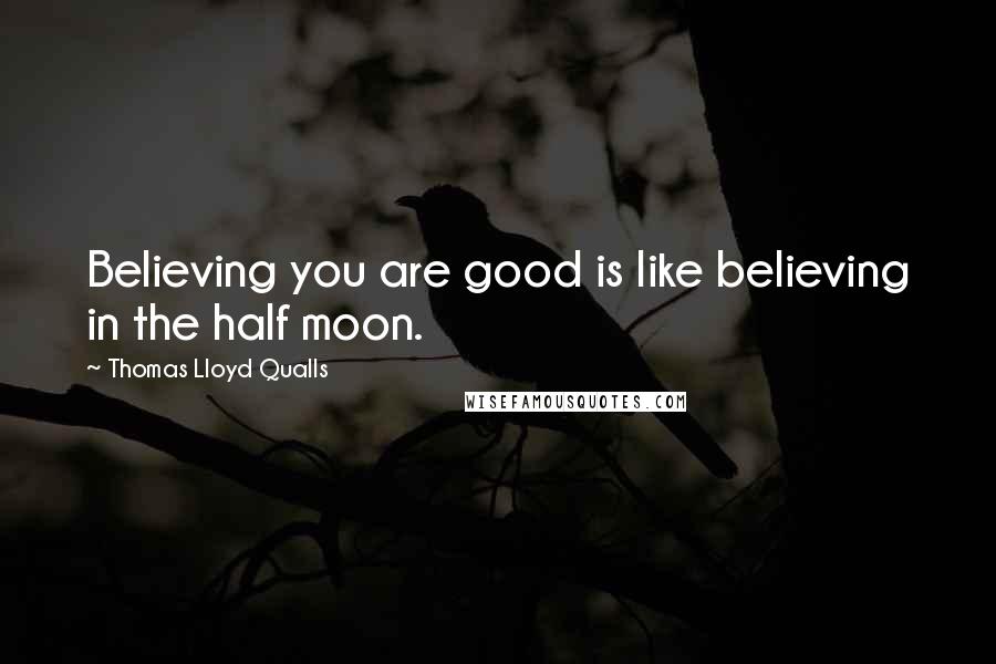 Thomas Lloyd Qualls Quotes: Believing you are good is like believing in the half moon.