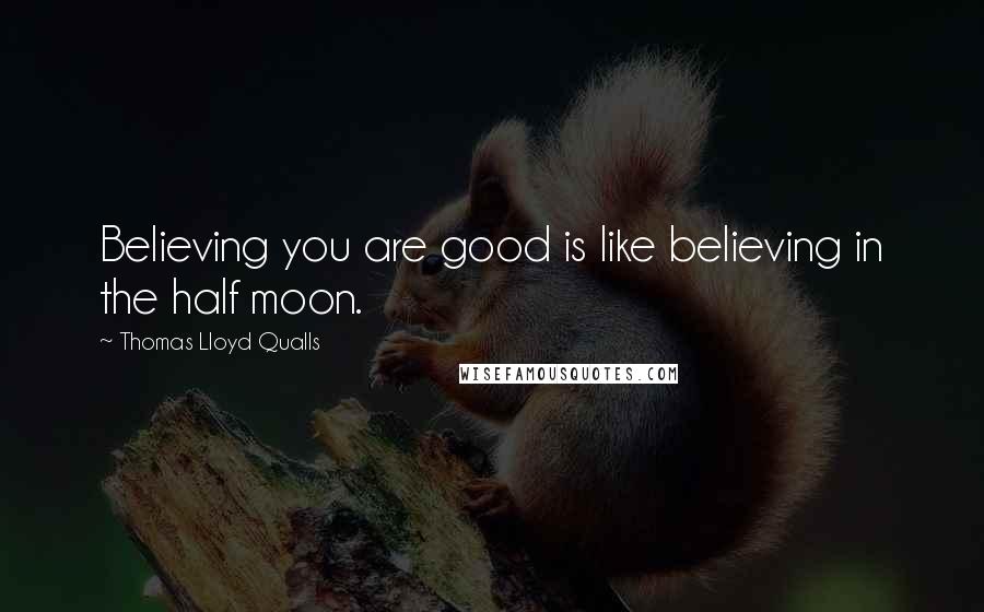 Thomas Lloyd Qualls Quotes: Believing you are good is like believing in the half moon.
