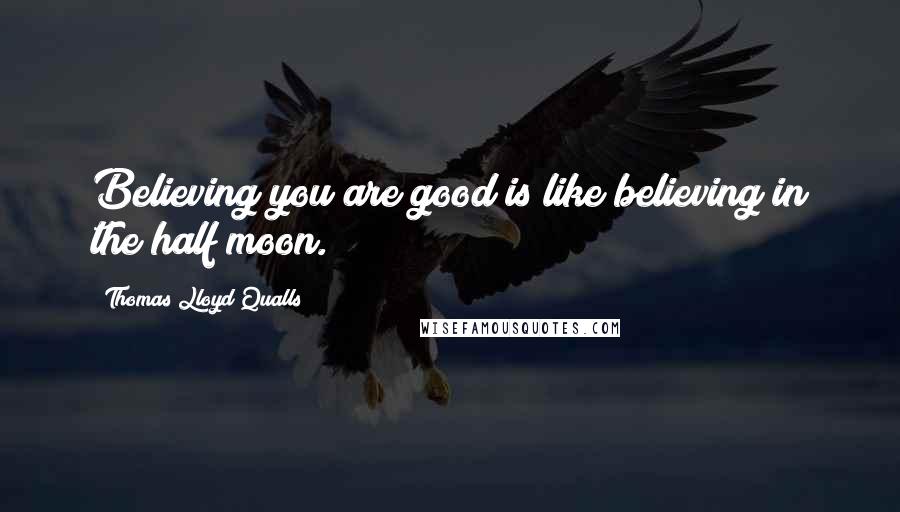 Thomas Lloyd Qualls Quotes: Believing you are good is like believing in the half moon.