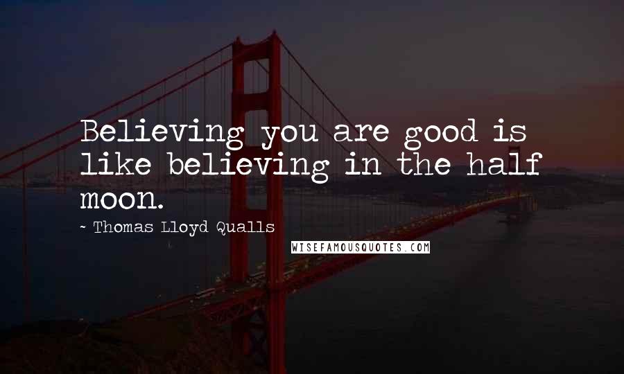 Thomas Lloyd Qualls Quotes: Believing you are good is like believing in the half moon.