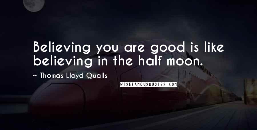 Thomas Lloyd Qualls Quotes: Believing you are good is like believing in the half moon.