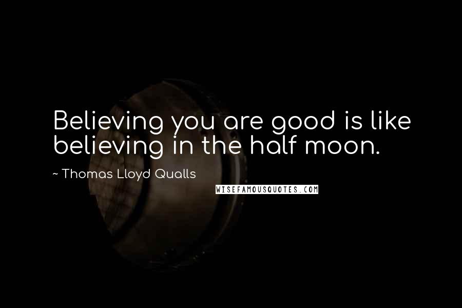 Thomas Lloyd Qualls Quotes: Believing you are good is like believing in the half moon.