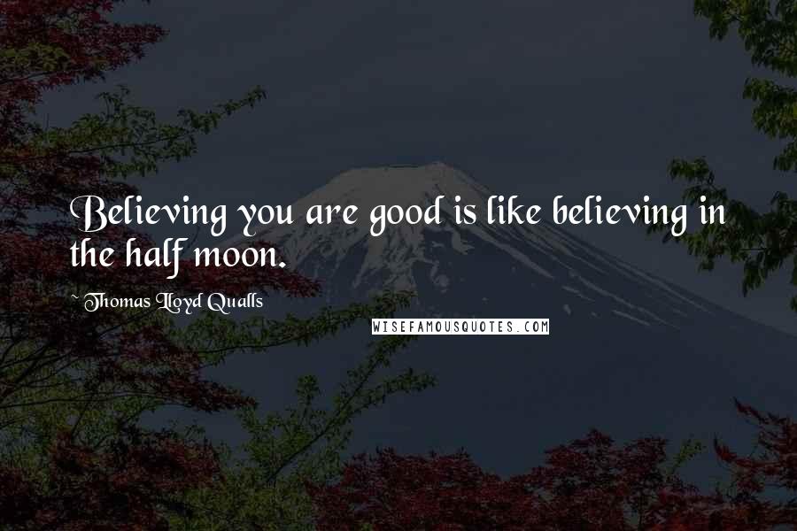Thomas Lloyd Qualls Quotes: Believing you are good is like believing in the half moon.