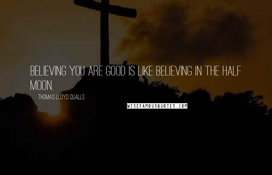 Thomas Lloyd Qualls Quotes: Believing you are good is like believing in the half moon.