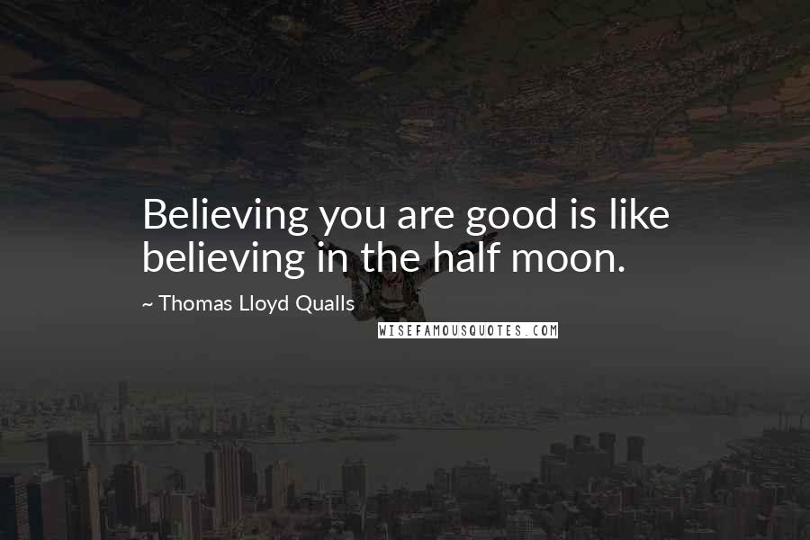 Thomas Lloyd Qualls Quotes: Believing you are good is like believing in the half moon.