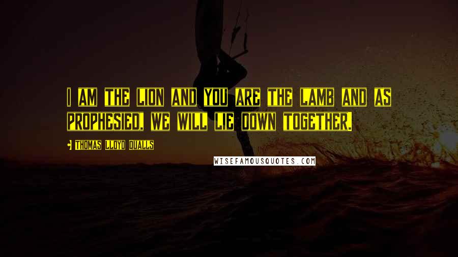 Thomas Lloyd Qualls Quotes: i am the lion and you are the lamb and as prophesied, we will lie down together.