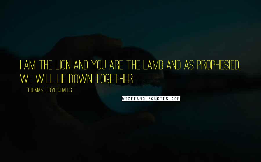 Thomas Lloyd Qualls Quotes: i am the lion and you are the lamb and as prophesied, we will lie down together.