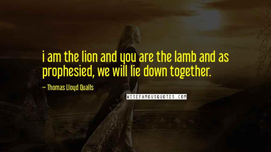 Thomas Lloyd Qualls Quotes: i am the lion and you are the lamb and as prophesied, we will lie down together.