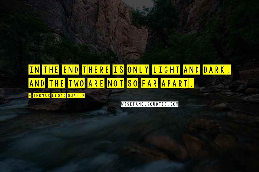 Thomas Lloyd Qualls Quotes: In the end there is only light and dark. And the two are not so far apart.