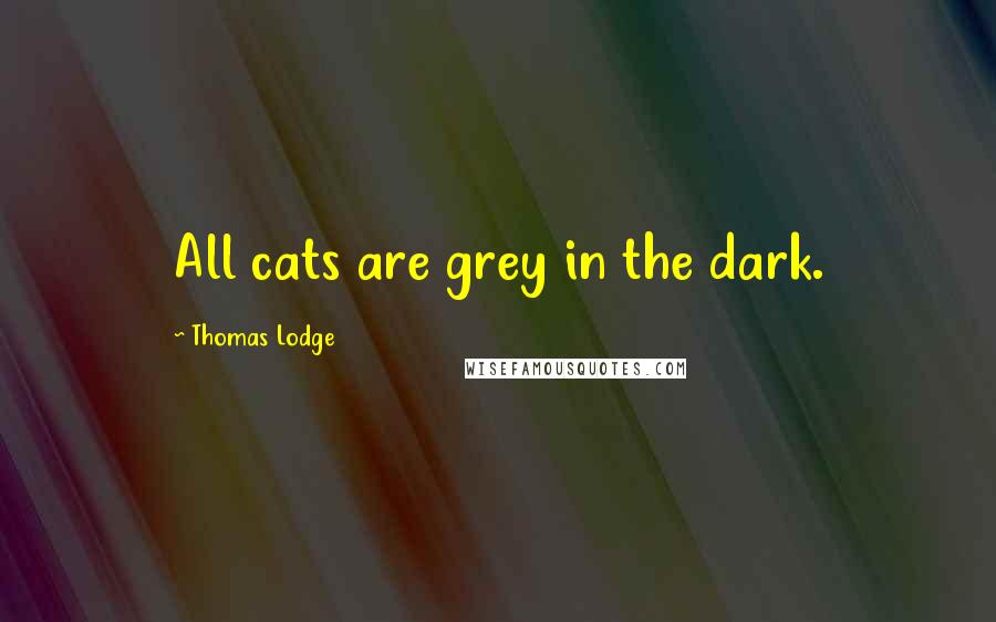 Thomas Lodge Quotes: All cats are grey in the dark.