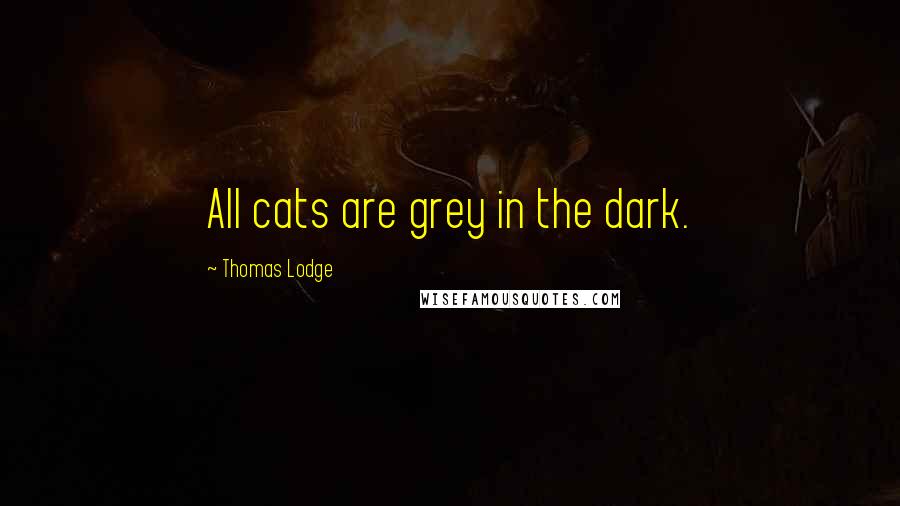 Thomas Lodge Quotes: All cats are grey in the dark.