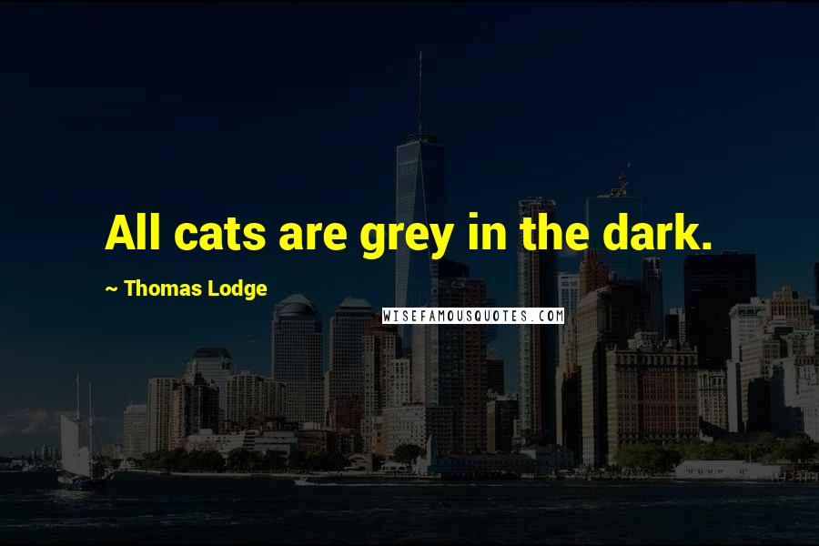 Thomas Lodge Quotes: All cats are grey in the dark.