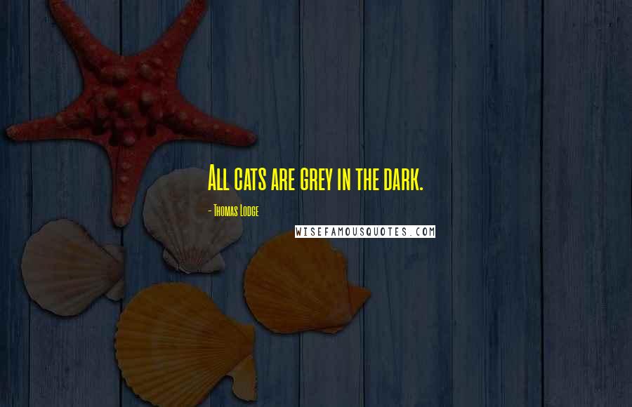 Thomas Lodge Quotes: All cats are grey in the dark.