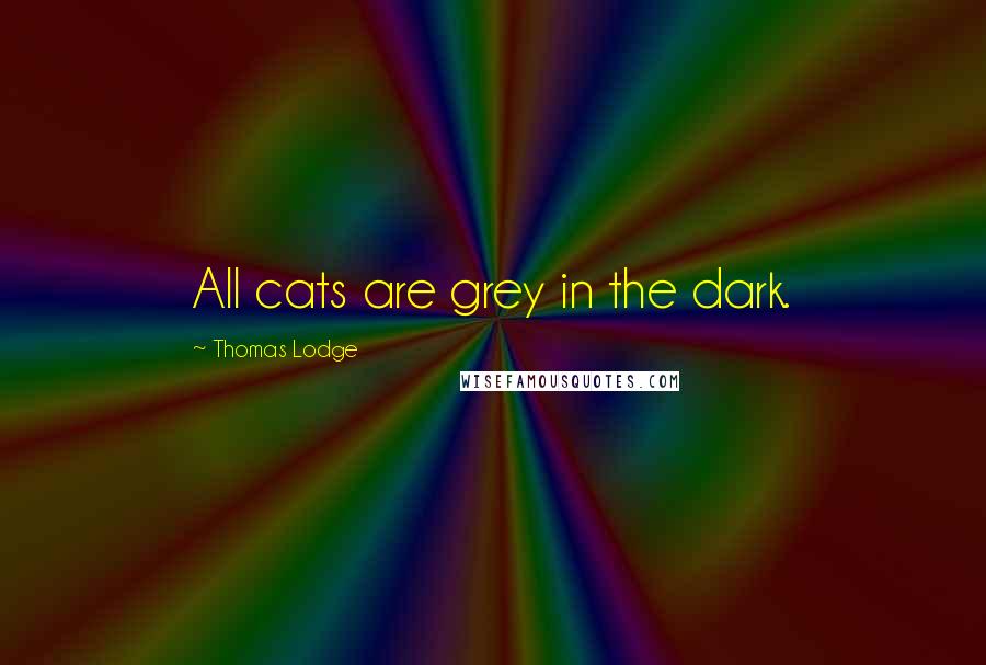 Thomas Lodge Quotes: All cats are grey in the dark.