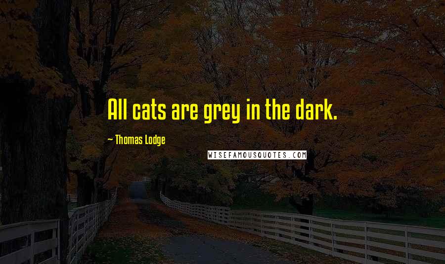 Thomas Lodge Quotes: All cats are grey in the dark.