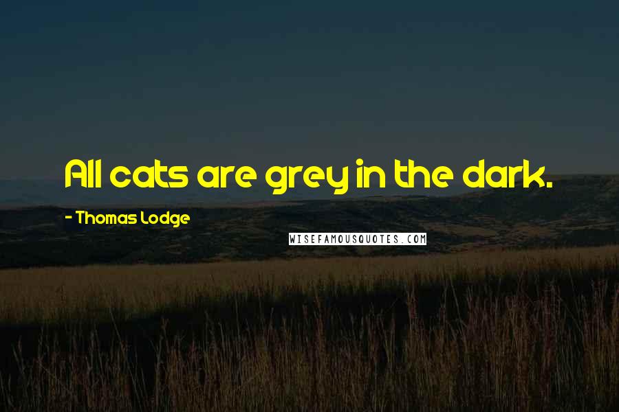 Thomas Lodge Quotes: All cats are grey in the dark.