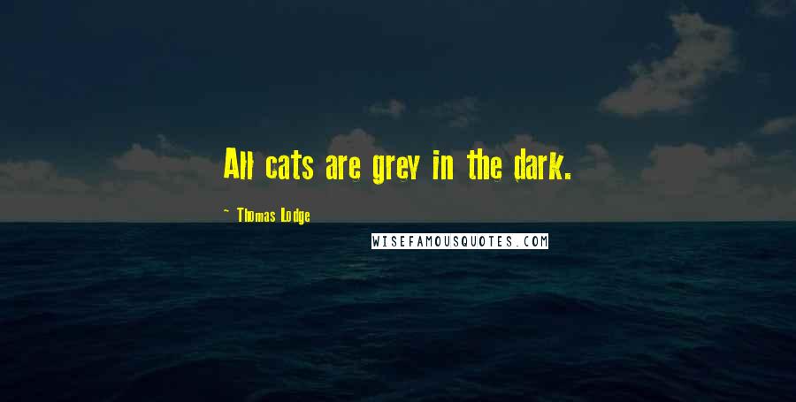 Thomas Lodge Quotes: All cats are grey in the dark.